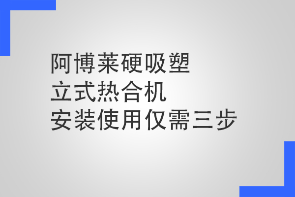 阿博萊硬吸塑立式熱合機安裝使用僅需三步