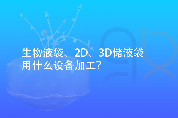 生物液袋、2D、3D儲液袋用什么設(shè)備加工？