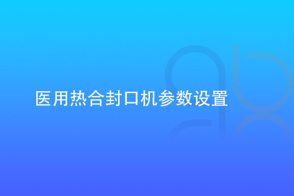 醫(yī)用熱合封口機參數(shù)設(shè)置